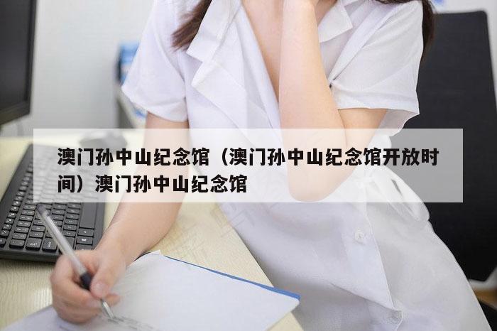 澳门孙中山纪念馆（澳门孙中山纪念馆开放时间）澳门孙中山纪念馆